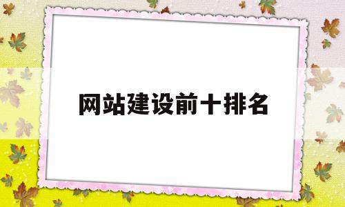 网站建设前十排名(国内知名网站建设公司排名),网站建设前十排名(国内知名网站建设公司排名),网站建设前十排名,信息,百度,营销,第1张