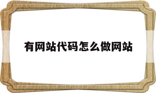 有网站代码怎么做网站(有网站代码怎么做网站的),有网站代码怎么做网站,信息,文章,视频,第1张 有网站代码怎么做网站(有网站代码怎么做网站的),有网站代码怎么做网站(有网站代码怎么做网站的),有网站代码怎么做网站,信息,文章,视频,第1张