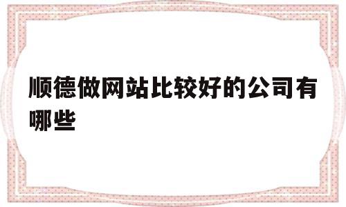 顺德做网站比较好的公司有哪些(顺德做网站比较好的公司有哪些呢),顺德做网站比较好的公司有哪些(顺德做网站比较好的公司有哪些呢),顺德做网站比较好的公司有哪些,视频,百度,模板,第1张