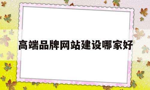 高端品牌网站建设哪家好(高端网站设计企业网站建设),高端品牌网站建设哪家好(高端网站设计企业网站建设),高端品牌网站建设哪家好,信息,百度,模板,第1张