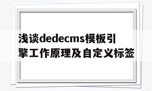 关于浅谈dedecms模板引擎工作原理及自定义标签的信息,关于浅谈dedecms模板引擎工作原理及自定义标签的信息,浅谈dedecms模板引擎工作原理及自定义标签,信息,文章,模板,第1张