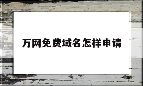 万网免费域名怎样申请(万网注册域名查询官方网站),万网免费域名怎样申请(万网注册域名查询官方网站),万网免费域名怎样申请,信息,百度,免费,第1张