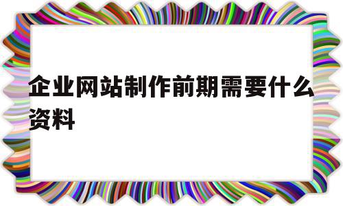 企业网站制作前期需要什么资料(企业网站制作前期需要什么资料呢),企业网站制作前期需要什么资料(企业网站制作前期需要什么资料呢),企业网站制作前期需要什么资料,信息,营销,网站建设,第1张