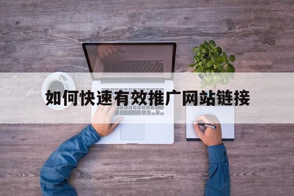 如何快速有效推广网站链接(如何快速有效推广网站链接产品),如何快速有效推广网站链接(如何快速有效推广网站链接产品),如何快速有效推广网站链接,信息,文章,百度,第1张