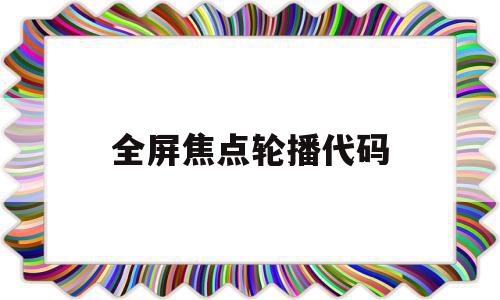 全屏焦点轮播代码(全屏轮播代码在线生成)