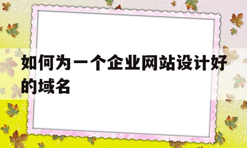 如何为一个企业网站设计好的域名(举例说明企业网站注册域名的步骤),如何为一个企业网站设计好的域名(举例说明企业网站注册域名的步骤),如何为一个企业网站设计好的域名,信息,投资,网站建设,第1张