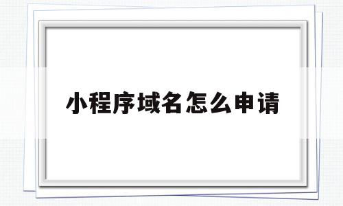 小程序域名怎么申请(小程序域名申请要多久),小程序域名怎么申请(小程序域名申请要多久),小程序域名怎么申请,账号,微信,第三方,第1张