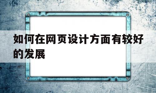 如何在网页设计方面有较好的发展(怎么才能让我们的网页设计作品在细节之处都做到极致),如何在网页设计方面有较好的发展(怎么才能让我们的网页设计作品在细节之处都做到极致),如何在网页设计方面有较好的发展,模板,做网站,tag,第1张