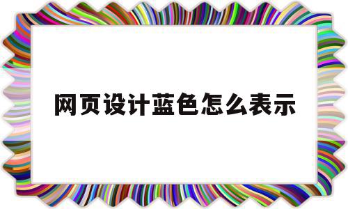 网页设计蓝色怎么表示(网页设计软件中的CSS表示)