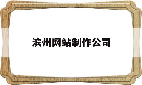 滨州网站制作公司(滨州网站制作公司招聘),滨州网站制作公司(滨州网站制作公司招聘),滨州网站制作公司,信息,视频,百度,第1张