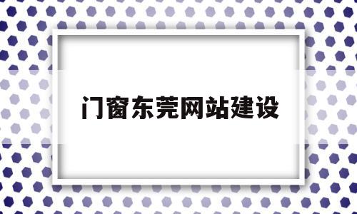 门窗东莞网站建设(东莞有哪些大型的门窗厂),门窗东莞网站建设(东莞有哪些大型的门窗厂),门窗东莞网站建设,信息,模板,营销,第1张