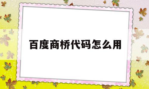 百度商桥代码怎么用(百度商桥是干什么用的),百度商桥代码怎么用(百度商桥是干什么用的),百度商桥代码怎么用,百度,账号,html,第1张