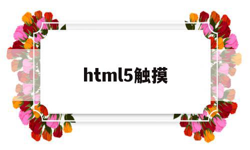 html5触摸(html5触摸屏)