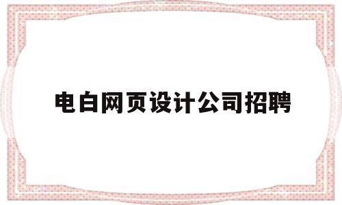 电白网页设计公司招聘(电白网页设计公司招聘电话),电白网页设计公司招聘(电白网页设计公司招聘电话),电白网页设计公司招聘,信息,科技,投资,第1张