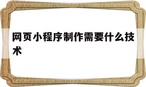 网页小程序制作需要什么技术(网页小程序制作需要什么技术支持),网页小程序制作需要什么技术(网页小程序制作需要什么技术支持),网页小程序制作需要什么技术,模板,账号,微信,第1张