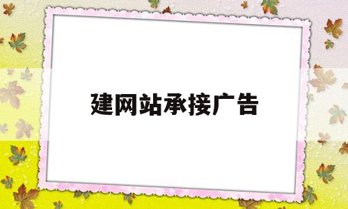建网站承接广告(建网站承接广告怎么写),建网站承接广告(建网站承接广告怎么写),建网站承接广告,信息,百度,浏览器,第1张