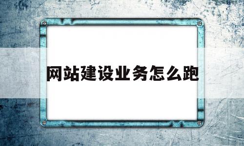 网站建设业务怎么跑(网站建设公司怎么盈利),网站建设业务怎么跑(网站建设公司怎么盈利),网站建设业务怎么跑,免费,排名,网站建设,第1张