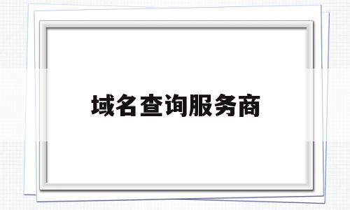 域名查询服务商(域名查询服务商代码),域名查询服务商(域名查询服务商代码),域名查询服务商,信息,百度,浏览器,第1张