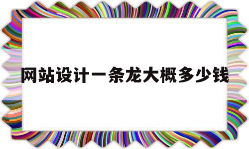 网站设计一条龙大概多少钱(网站设计一条龙大概多少钱一个),网站设计一条龙大概多少钱(网站设计一条龙大概多少钱一个),网站设计一条龙大概多少钱,模板,排名,网站建设,第1张