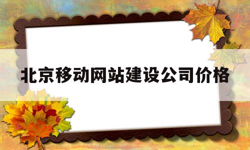 包含北京移动网站建设公司价格的词条,包含北京移动网站建设公司价格的词条,北京移动网站建设公司价格,信息,文章,模板,第1张