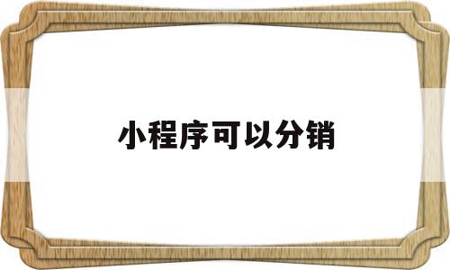 小程序可以分销(小程序可以分销返利吗),小程序可以分销(小程序可以分销返利吗),小程序可以分销,信息,微信,APP,第1张