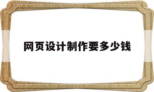 网页设计制作要多少钱的简单介绍,网页设计制作要多少钱的简单介绍,网页设计制作要多少钱,信息,网站建设,企业网站,第1张