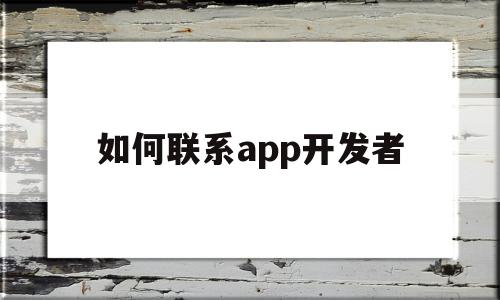 如何联系app开发者(如何联系到app的开发者),如何联系app开发者(如何联系到app的开发者),如何联系app开发者,信息,账号,APP,第1张