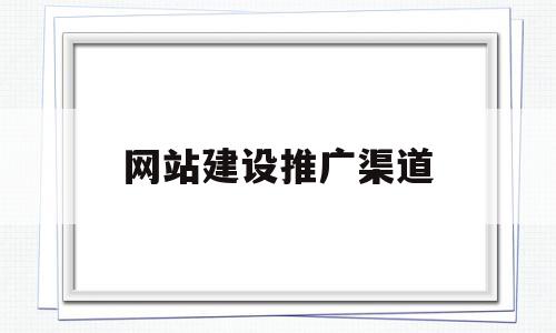 网站建设推广渠道(网站推广渠道有哪些),网站建设推广渠道(网站推广渠道有哪些),网站建设推广渠道,信息,视频,百度,第1张