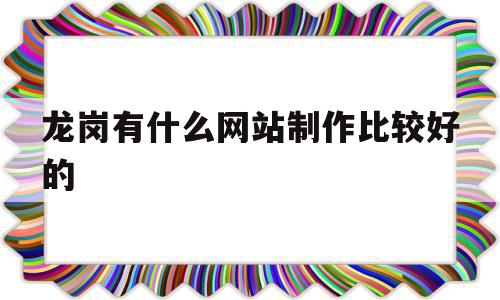 关于龙岗有什么网站制作比较好的的信息,关于龙岗有什么网站制作比较好的的信息,龙岗有什么网站制作比较好的,信息,文章,视频,第1张
