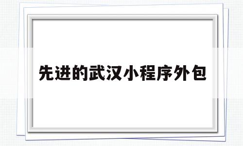 关于先进的武汉小程序外包的信息