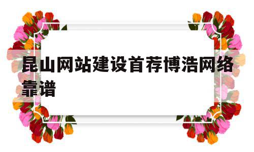 关于昆山网站建设首荐博浩网络靠谱的信息,关于昆山网站建设首荐博浩网络靠谱的信息,昆山网站建设首荐博浩网络靠谱,信息,营销,网站建设,第1张