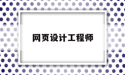网页设计工程师(网页设计工程师证书中级考哪些),网页设计工程师(网页设计工程师证书中级考哪些),网页设计工程师,信息,营销,免费,第1张