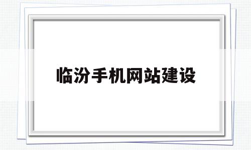 临汾手机网站建设的简单介绍,临汾手机网站建设的简单介绍,临汾手机网站建设,信息,文章,模板,第1张