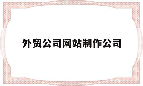外贸公司网站制作公司(外贸公司网站制作公司名称),外贸公司网站制作公司(外贸公司网站制作公司名称),外贸公司网站制作公司,信息,百度,模板,第1张