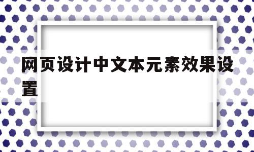 网页设计中文本元素效果设置(网页设计中文本元素效果设置是什么),网页设计中文本元素效果设置(网页设计中文本元素效果设置是什么),网页设计中文本元素效果设置,信息,视频,浏览器,第1张