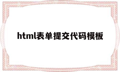 html表单提交代码模板(html里面表单提交到哪里),html表单提交代码模板(html里面表单提交到哪里),html表单提交代码模板,模板,html,app,第1张