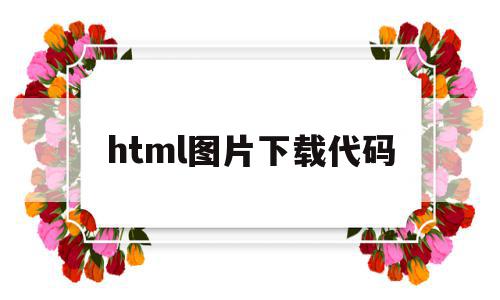 html图片下载代码(html5怎么下载图片),html图片下载代码(html5怎么下载图片),html图片下载代码,信息,百度,浏览器,第1张