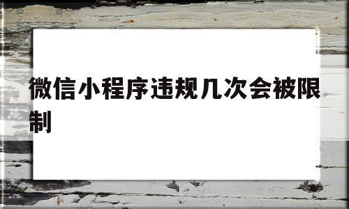 微信小程序违规几次会被限制(微信小程序违规几次会被限制吗),微信小程序违规几次会被限制(微信小程序违规几次会被限制吗),微信小程序违规几次会被限制,微信,源码,APP,第1张