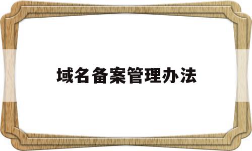 域名备案管理办法(域名备案管理办法最新),域名备案管理办法(域名备案管理办法最新),域名备案管理办法,信息,账号,免费,第1张