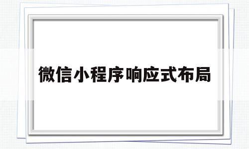 微信小程序响应式布局(微信小程序响应式布局怎么用),微信小程序响应式布局(微信小程序响应式布局怎么用),微信小程序响应式布局,文章,微信,营销,第1张