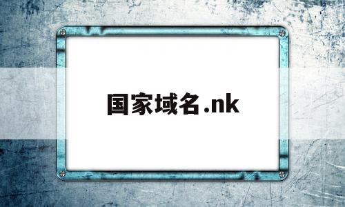 国家域名.nk(国家域名备案查询)