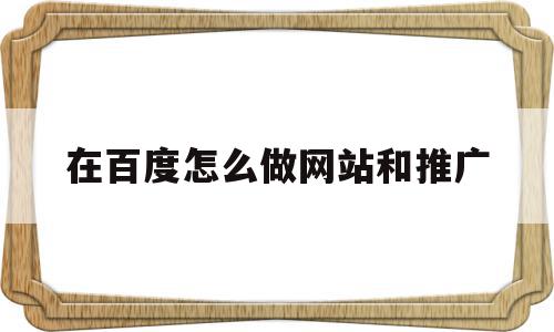 在百度怎么做网站和推广(如何在百度上推广自己的网站),在百度怎么做网站和推广(如何在百度上推广自己的网站),在百度怎么做网站和推广,文章,百度,排名,第1张