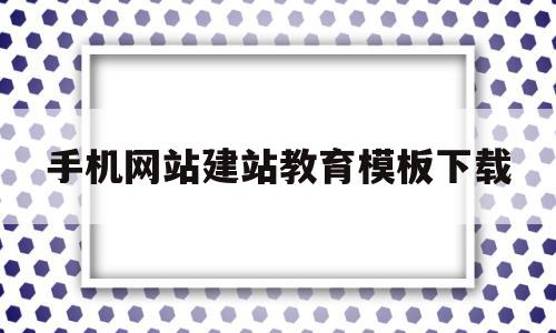 手机网站建站教育模板下载(手机网站建站教育模板下载安装)