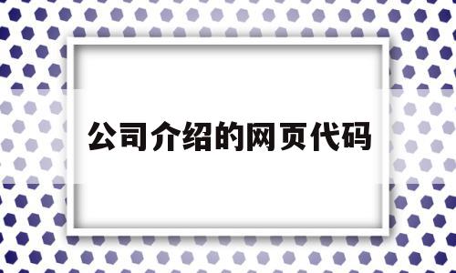 公司介绍的网页代码(公司介绍的网页代码怎么填),公司介绍的网页代码(公司介绍的网页代码怎么填),公司介绍的网页代码,信息,视频,百度,第1张