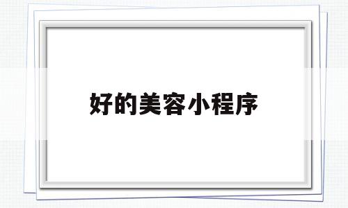 好的美容小程序(好的美容小程序软件),好的美容小程序(好的美容小程序软件),好的美容小程序,信息,视频,微信,第1张