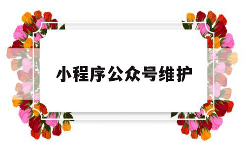 小程序公众号维护(小程序公众号维护多久),小程序公众号维护(小程序公众号维护多久),小程序公众号维护,信息,视频,模板,第1张
