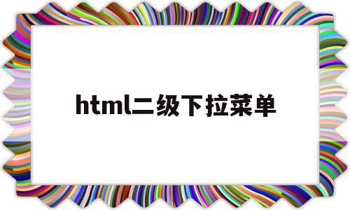 html二级下拉菜单(html二级下拉菜单怎么设置),html二级下拉菜单(html二级下拉菜单怎么设置),html二级下拉菜单,百度,源码,浏览器,第1张
