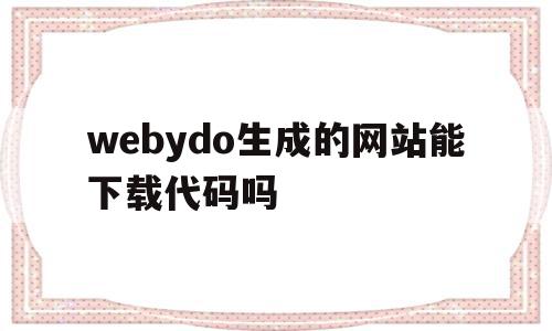 webydo生成的网站能下载代码吗的简单介绍,webydo生成的网站能下载代码吗的简单介绍,webydo生成的网站能下载代码吗,文章,模板,html,第1张