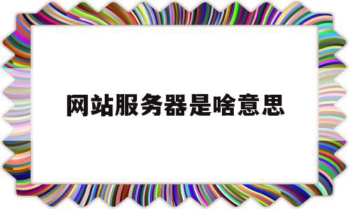 网站服务器是啥意思(网站服务器类型有哪些),网站服务器是啥意思(网站服务器类型有哪些),网站服务器是啥意思,浏览器,虚拟主机,高级,第1张
