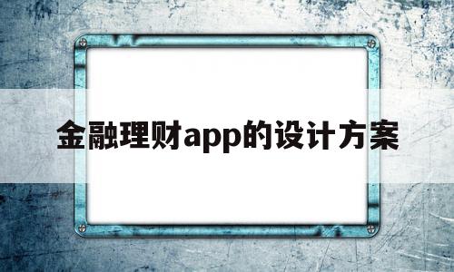 金融理财app的设计方案(金融理财app的设计方案有哪些),金融理财app的设计方案(金融理财app的设计方案有哪些),金融理财app的设计方案,信息,APP,营销,第1张